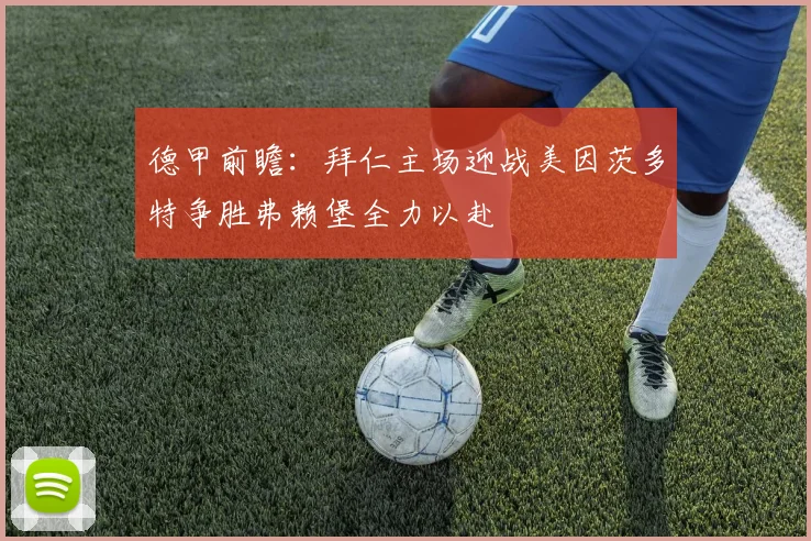 德甲前瞻：拜仁主场迎战美因茨多特争胜弗赖堡全力以赴