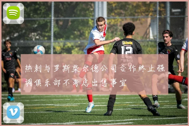 热刺与罗斯柴尔德公司合作终止强调俱乐部不考虑出售事宜