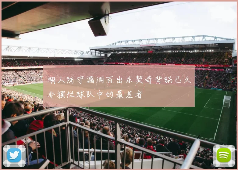 湖人防守漏洞百出东契奇背锅已久非摆烂球队中的最差者