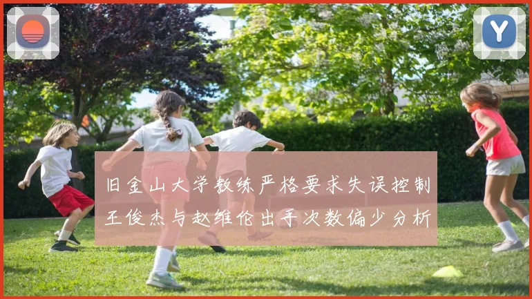 旧金山大学教练严格要求失误控制王俊杰与赵维伦出手次数偏少分析
