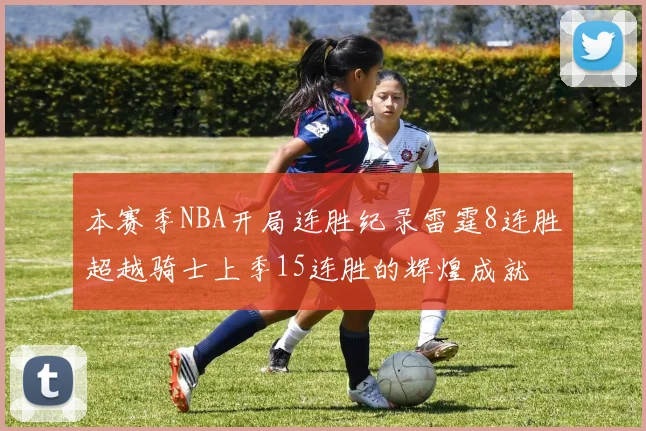 本赛季NBA开局连胜纪录雷霆8连胜超越骑士上季15连胜的辉煌成就