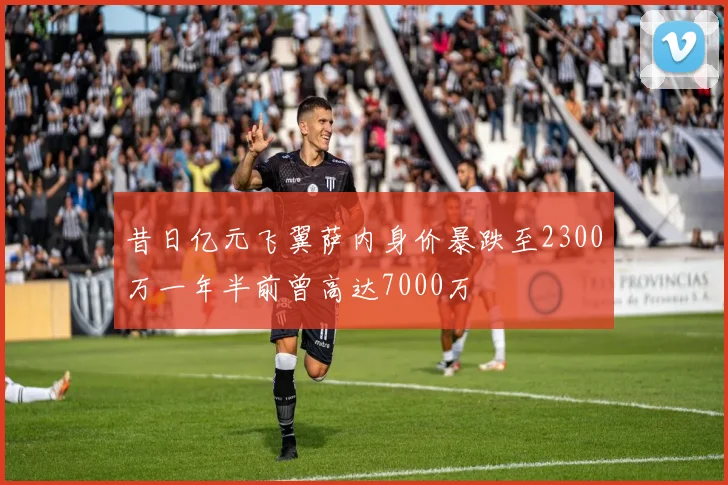 昔日亿元飞翼萨内身价暴跌至2300万一年半前曾高达7000万
