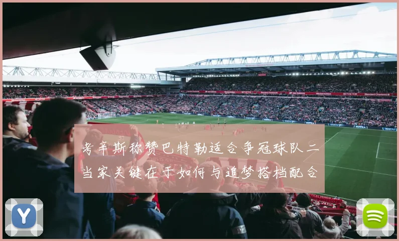 考辛斯称赞巴特勒适合争冠球队二当家关键在于如何与追梦搭档配合