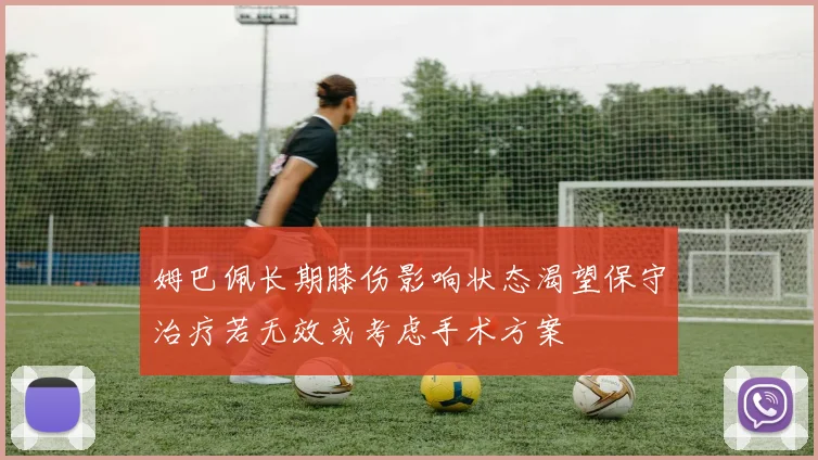 姆巴佩长期膝伤影响状态渴望保守治疗若无效或考虑手术方案
