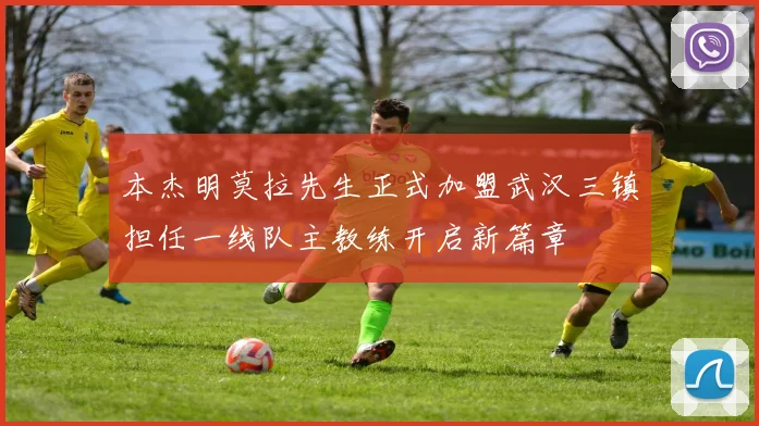 本杰明莫拉先生正式加盟武汉三镇担任一线队主教练开启新篇章