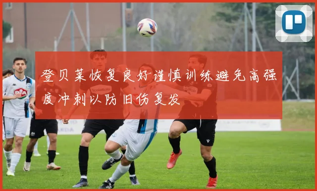 登贝莱恢复良好谨慎训练避免高强度冲刺以防旧伤复发