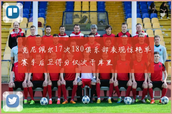 克尼佩尔17次180俱乐部表现惊艳单赛季后卫得分仅次于库里