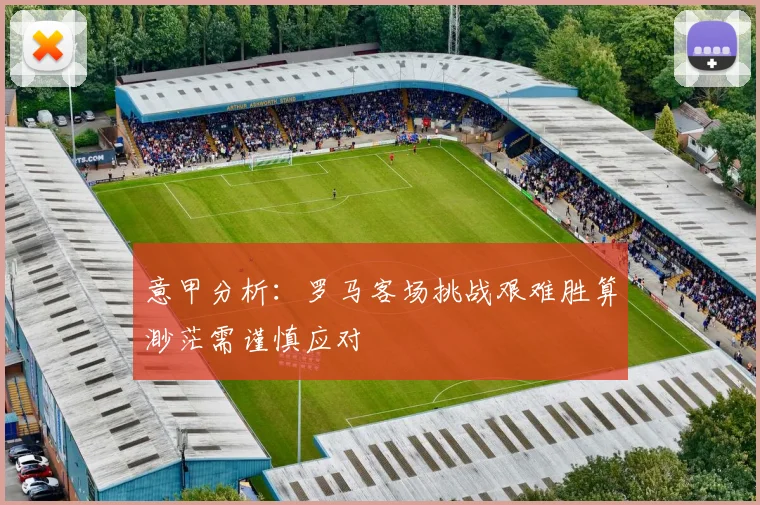 意甲分析：罗马客场挑战艰难胜算渺茫需谨慎应对