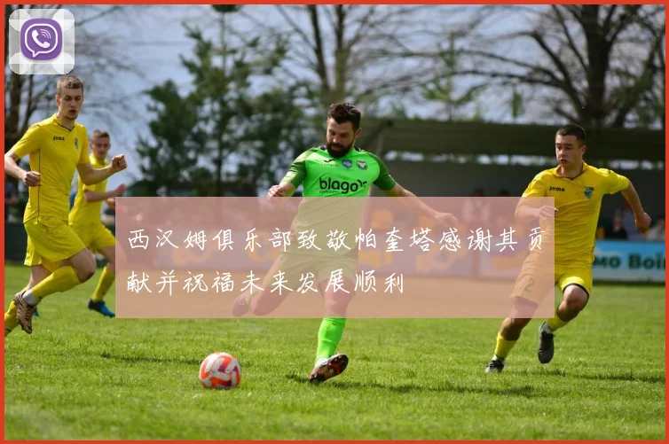 西汉姆俱乐部致敬帕奎塔感谢其贡献并祝福未来发展顺利
